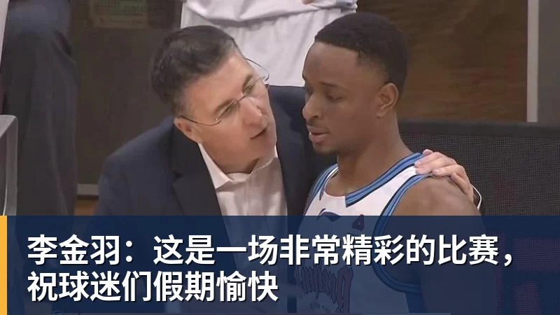 李金羽：这是一场非常精彩的比赛，祝球迷们假期愉快 - 千亿体育 - 千亿qianyi(中国)